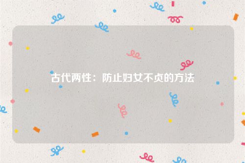 古代两性:防止妇女不贞的方法