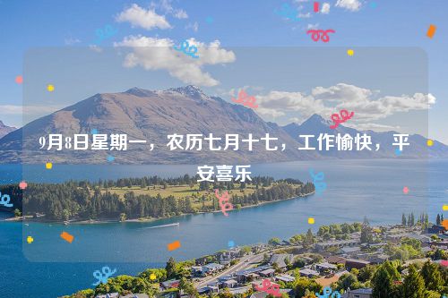 9月8日星期一,农历七月十七,工作愉快,平安喜乐