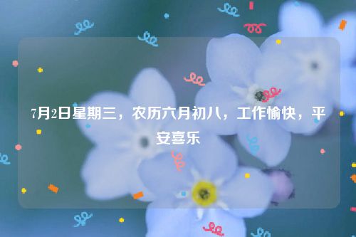 7月2日星期三,农历六月初八,工作愉快,平安喜乐