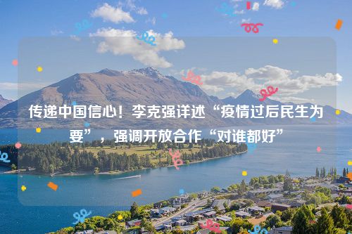 传递中国信心!李克强详述“疫情过后民生为要”,强调开放合作“对谁都好”