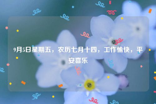 9月5日星期五,农历七月十四,工作愉快,平安喜乐