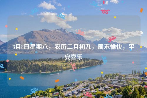 3月8日星期六,农历二月初九,周末愉快,平安喜乐