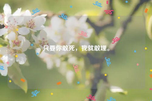 只要你敢死,我就敢埋。