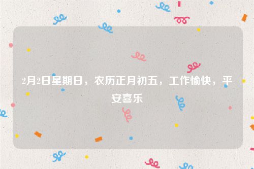 2月2日星期日，农历正月初五，工作愉快，平安喜乐