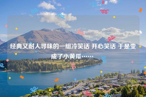 经典又耐人寻味的一组冷笑话 开心笑话 于是变成了小黄瓜……