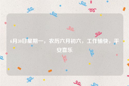 6月30日星期一,农历六月初六,工作愉快,平安喜乐