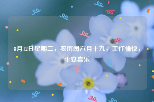 8月12日星期二,农历闰六月十九,工作愉快,平安喜乐