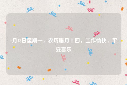 1月13日星期一,农历腊月十四,工作愉快,平安喜乐