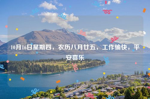 10月16日星期四,农历八月廿五,工作愉快,平安喜乐