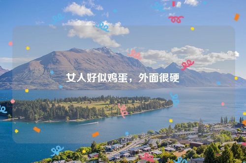 女人好似鸡蛋,外面很硬