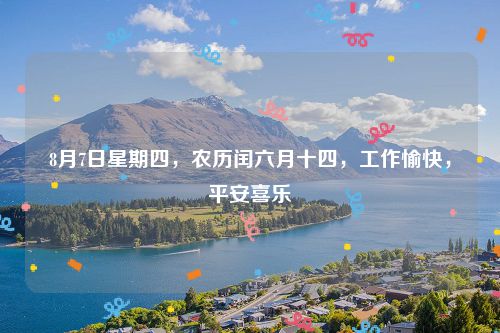 8月7日星期四,农历闰六月十四,工作愉快,平安喜乐