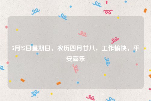 5月25日星期日,农历四月廿八,工作愉快,平安喜乐