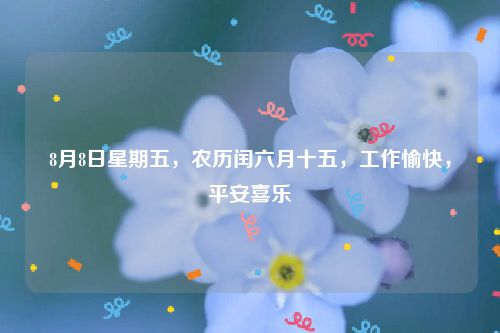 8月8日星期五,农历闰六月十五,工作愉快,平安喜乐