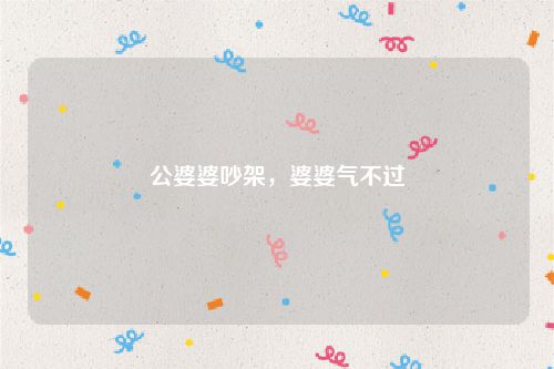 公婆婆吵架,婆婆气不过