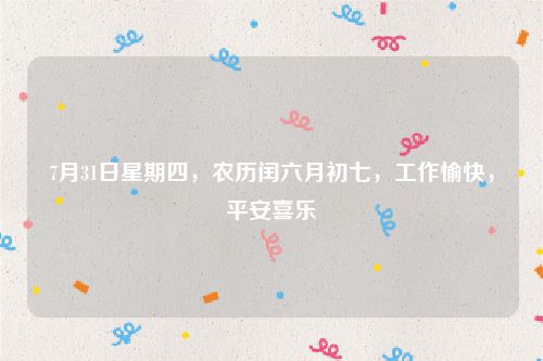 7月31日星期四,农历闰六月初七,工作愉快,平安喜乐