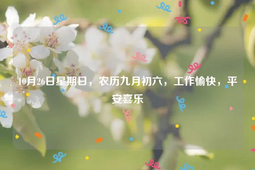 10月26日星期日，农历九月初六，工作愉快，平安喜乐