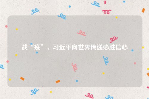 战“疫”,习近平向世界传递必胜信心