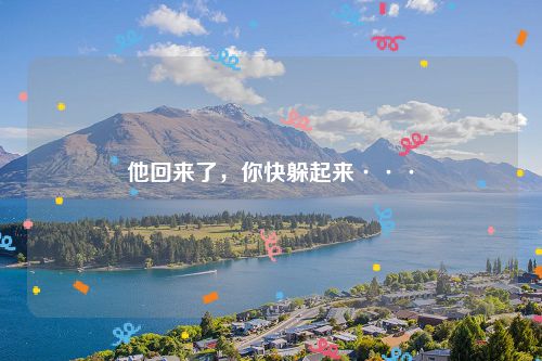 他回来了,你快躲起来···