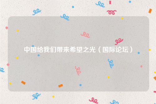中国给我们带来希望之光(国际论坛)