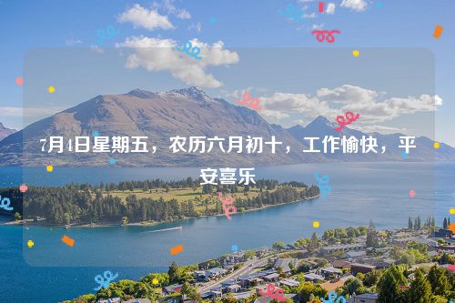 7月4日星期五,农历六月初十,工作愉快,平安喜乐