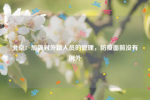 北京:加强对外籍人员的管理,防疫面前没有例外
